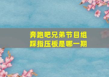 奔跑吧兄弟节目组踩指压板是哪一期