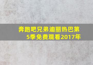 奔跑吧兄弟迪丽热巴第5季免费观看2017年