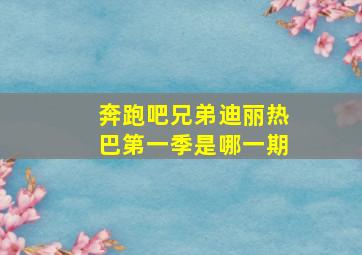 奔跑吧兄弟迪丽热巴第一季是哪一期