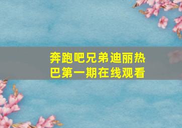 奔跑吧兄弟迪丽热巴第一期在线观看