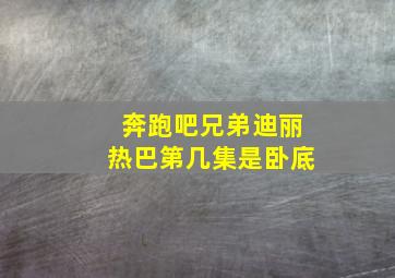 奔跑吧兄弟迪丽热巴第几集是卧底