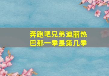 奔跑吧兄弟迪丽热巴那一季是第几季