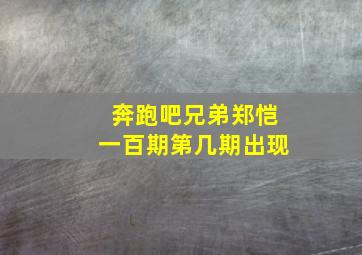 奔跑吧兄弟郑恺一百期第几期出现