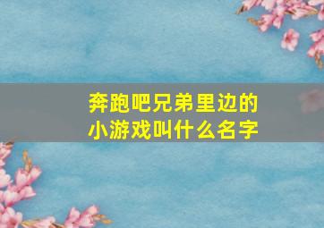 奔跑吧兄弟里边的小游戏叫什么名字