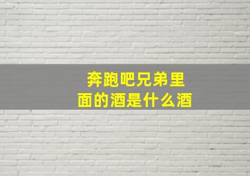 奔跑吧兄弟里面的酒是什么酒