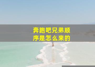 奔跑吧兄弟顺序是怎么来的