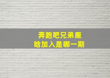 奔跑吧兄弟鹿晗加入是哪一期