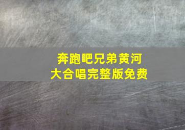 奔跑吧兄弟黄河大合唱完整版免费