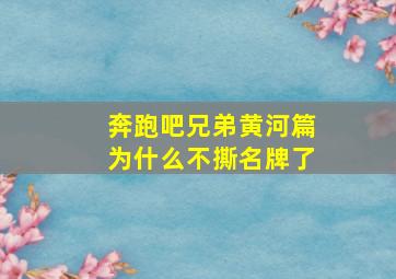 奔跑吧兄弟黄河篇为什么不撕名牌了