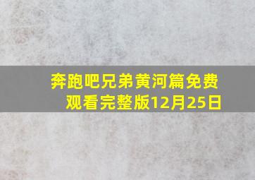 奔跑吧兄弟黄河篇免费观看完整版12月25日