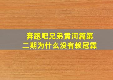 奔跑吧兄弟黄河篇第二期为什么没有赖冠霖