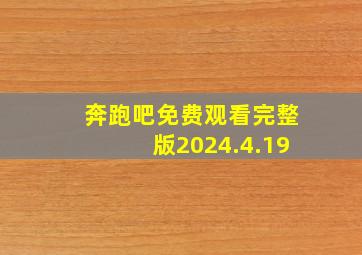 奔跑吧免费观看完整版2024.4.19