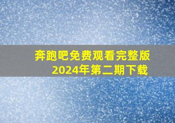 奔跑吧免费观看完整版2024年第二期下载