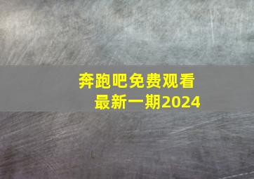 奔跑吧免费观看最新一期2024