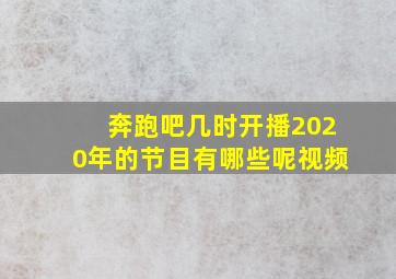 奔跑吧几时开播2020年的节目有哪些呢视频