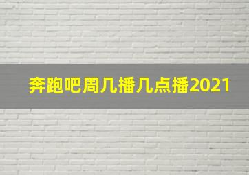 奔跑吧周几播几点播2021