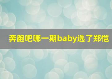 奔跑吧哪一期baby选了郑恺