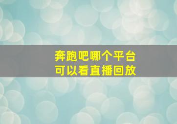 奔跑吧哪个平台可以看直播回放