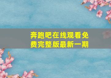 奔跑吧在线观看免费完整版最新一期