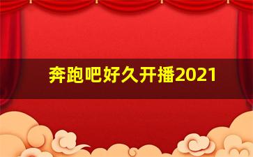 奔跑吧好久开播2021