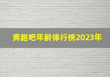 奔跑吧年龄排行榜2023年