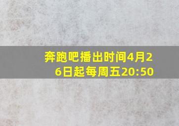 奔跑吧播出时间4月26日起每周五20:50