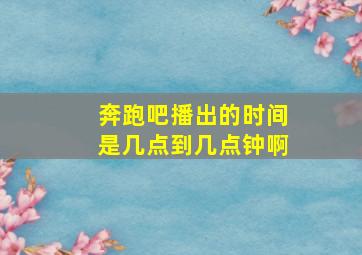 奔跑吧播出的时间是几点到几点钟啊