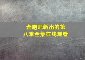 奔跑吧新出的第八季全集在线观看