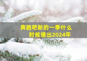 奔跑吧新的一季什么时候播出2024年