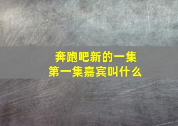 奔跑吧新的一集第一集嘉宾叫什么