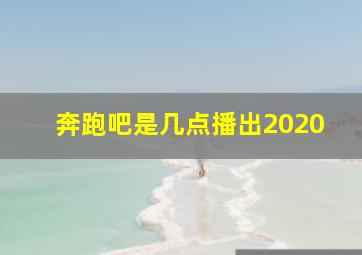 奔跑吧是几点播出2020