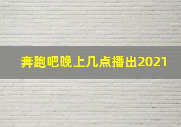 奔跑吧晚上几点播出2021