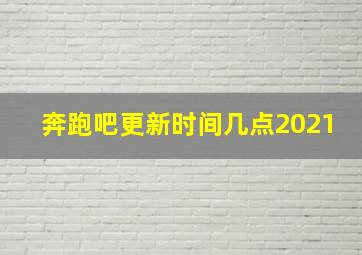 奔跑吧更新时间几点2021