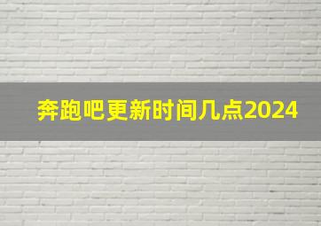 奔跑吧更新时间几点2024