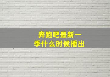 奔跑吧最新一季什么时候播出