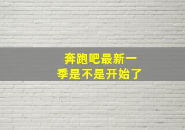 奔跑吧最新一季是不是开始了