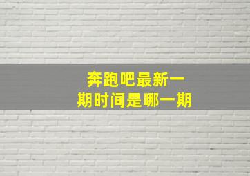 奔跑吧最新一期时间是哪一期