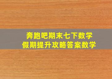 奔跑吧期末七下数学假期提升攻略答案数学