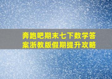 奔跑吧期末七下数学答案浙教版假期提升攻略