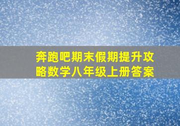 奔跑吧期末假期提升攻略数学八年级上册答案