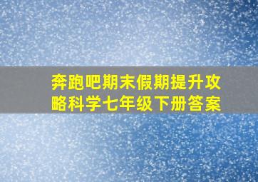 奔跑吧期末假期提升攻略科学七年级下册答案