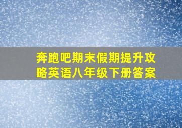 奔跑吧期末假期提升攻略英语八年级下册答案