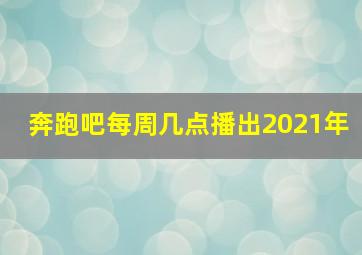 奔跑吧每周几点播出2021年