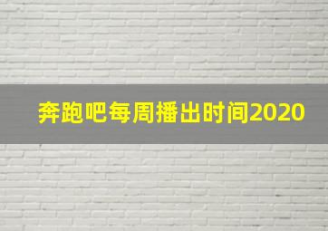 奔跑吧每周播出时间2020