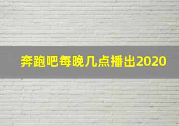 奔跑吧每晚几点播出2020