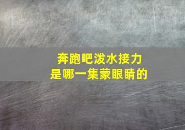 奔跑吧泼水接力是哪一集蒙眼睛的