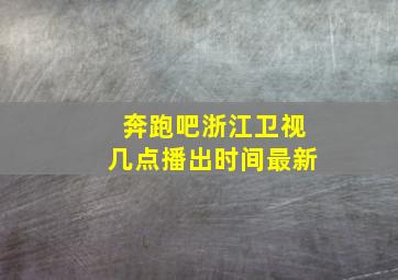 奔跑吧浙江卫视几点播出时间最新