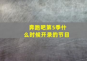 奔跑吧第5季什么时候开录的节目