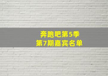 奔跑吧第5季第7期嘉宾名单