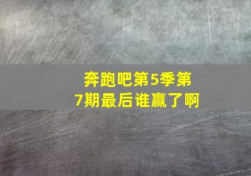 奔跑吧第5季第7期最后谁赢了啊